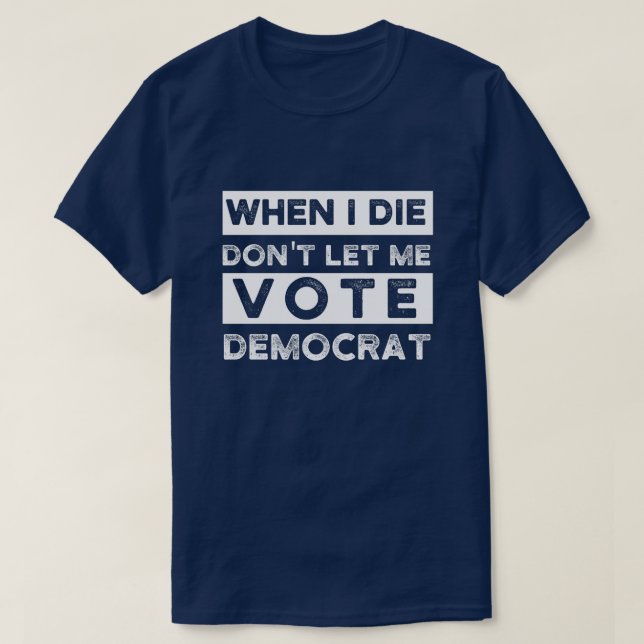 When I Die Don't Let Me Vote Democat T-Shirt (Design Front)