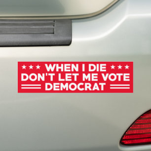 When I die don't let me vote democrat , anti Biden Bumper Sticker