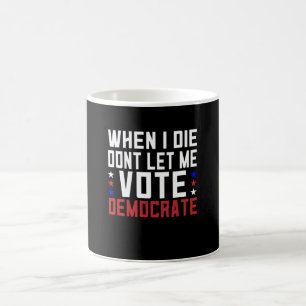 When I Die Dont Let Me Vote Democrat Coffee Mug
