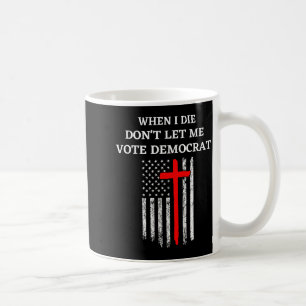When I Die Don't Let Me Vote Democrat Coffee Mug