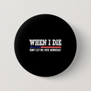 When I Die Don't Let Me Vote Democrat - Funny Men 6 Cm Round Badge