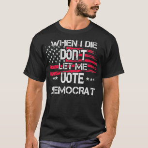 When I Die Don't Let Me Vote Democrat Funny Politi T-Shirt