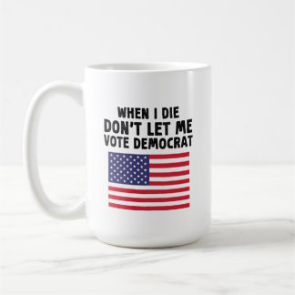 When I Die Don't Let Me Vote Democrat Gift Coffee Mug
