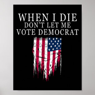 When I Die Don't Let Me Vote Democrat  Poster