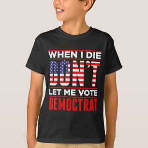 When I Die Don't Let Me Vote Democrat T-Shirt