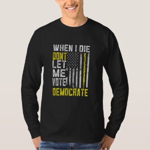 When I Die Dont Let Me Vote Democrat T-Shirt