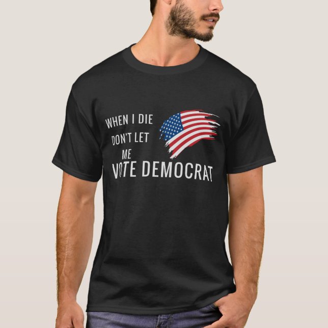When I Die Don't Let Me Vote Democrat T-Shirt (Front)