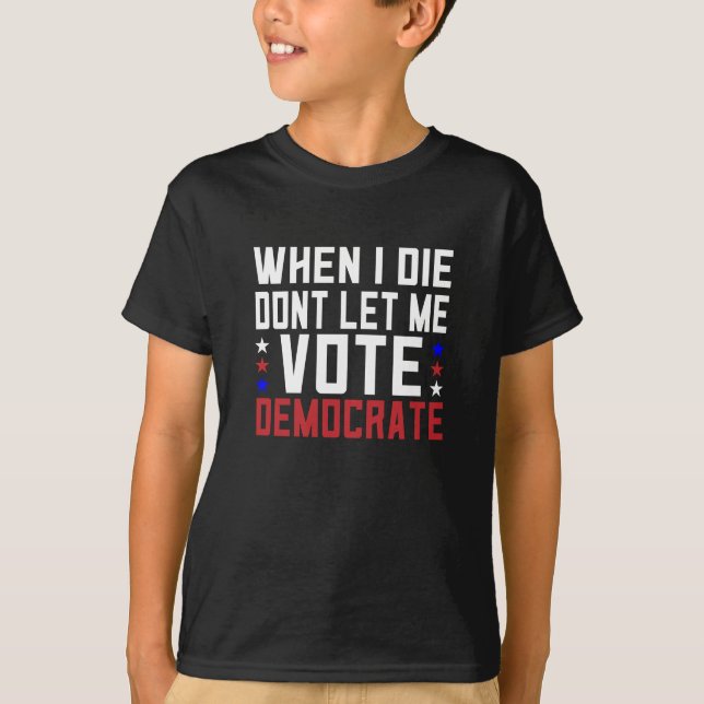 When I Die Dont Let Me Vote Democrat T-Shirt (Front)