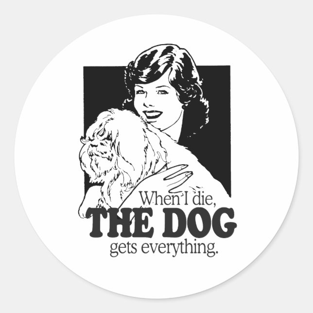 WHEN I DIE THE DOG GETS EVERYTHING CLASSIC ROUND STICKER (Front)
