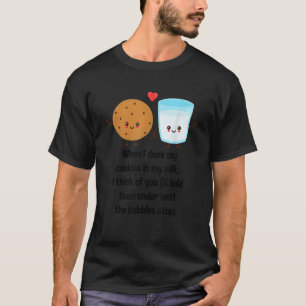 When I Dunk My Cookies In My Milk I Think Of You F T-Shirt