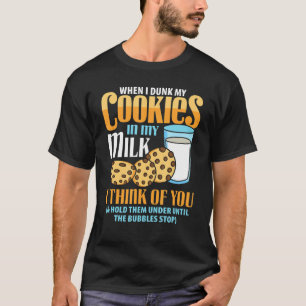 When I Dunk My Cookies In My Milk I Think Of You H T-Shirt