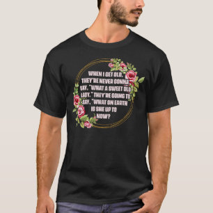 When I Get Old Theyu2019re Never Gonna Say What Sw T-Shirt