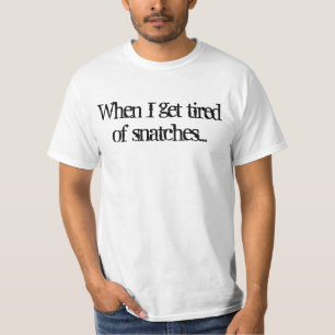 When I get tired of snatches... T-Shirt