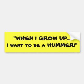 "WHEN I GROW UP...I want to be a HUMMER!" Bumper Sticker