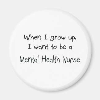 When I grow up I want to be a Mental Health Nurse Magnet