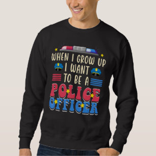 When I Grow Up I Want To Be A Police Officer Sweatshirt