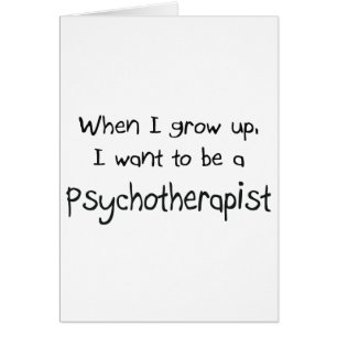 When I grow up I want to be a Psychotherapist