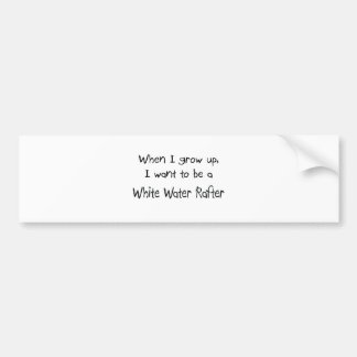 When I grow up I want to be a White Water Rafter Bumper Sticker
