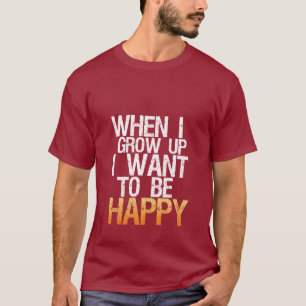 When I Grow Up I Want To Be Happy T-shirt