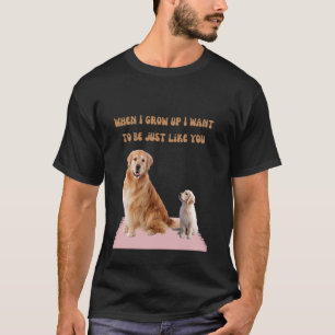 When I Grow Up I Want to Be Like You Golden Retrie T-Shirt