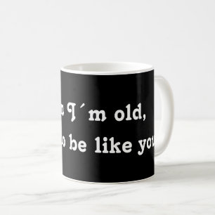 When I´m old, I want to be like you! Coffee Mug