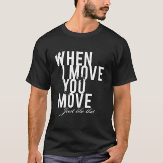 when i move you move.. T-Shirt