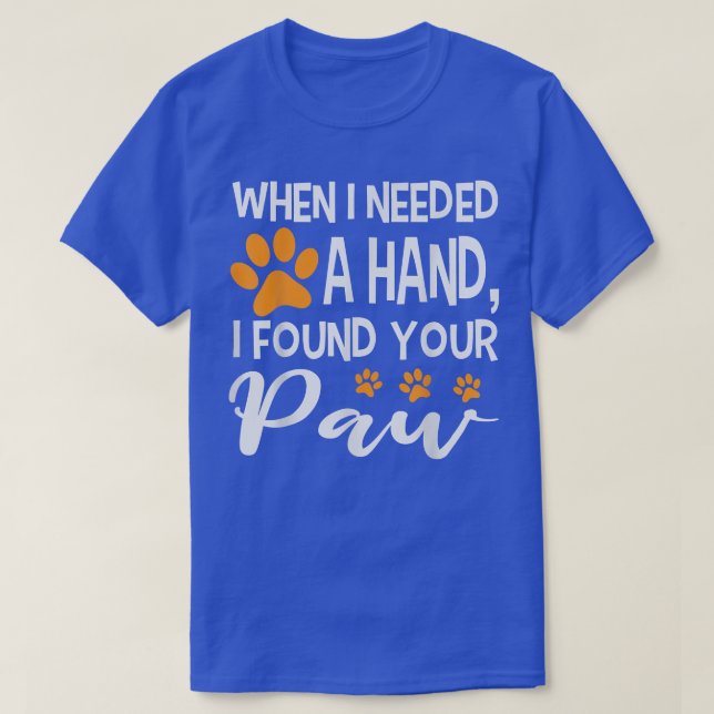 When I Needed a Hand I Found a Your Paw Funny  T-Shirt (Design Front)