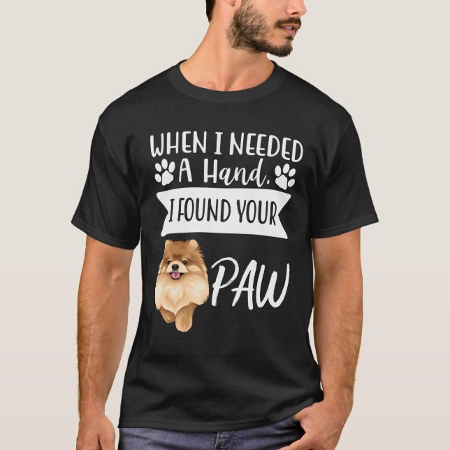 When I Needed A Hand I Found Your Paw Pomeranian T-Shirt (Front)