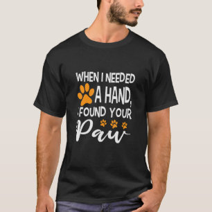 When I Needed A Hand I Found Your Paw T-Shirt
