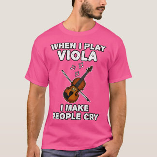 When I Play Viola I Make People Cry T-Shirt