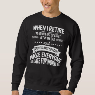 When I Retire I'm Gonna Get Up Early Get In My Car Sweatshirt