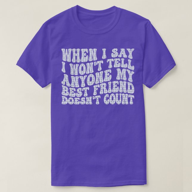 when i say i wont tell anyone my best friend doesn T-Shirt (Design Front)