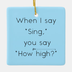 When I Say "Sing" You Say "How High?" Light Blue Ceramic Ornament