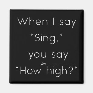 When I Say "Sing" You Say "How High?" Music Humour Magnet