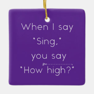 When I Say "Sing" You Say "How High?" Purple Ceramic Ornament