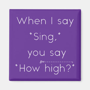 When I Say "Sing" You Say "How High?" Purple Magnet