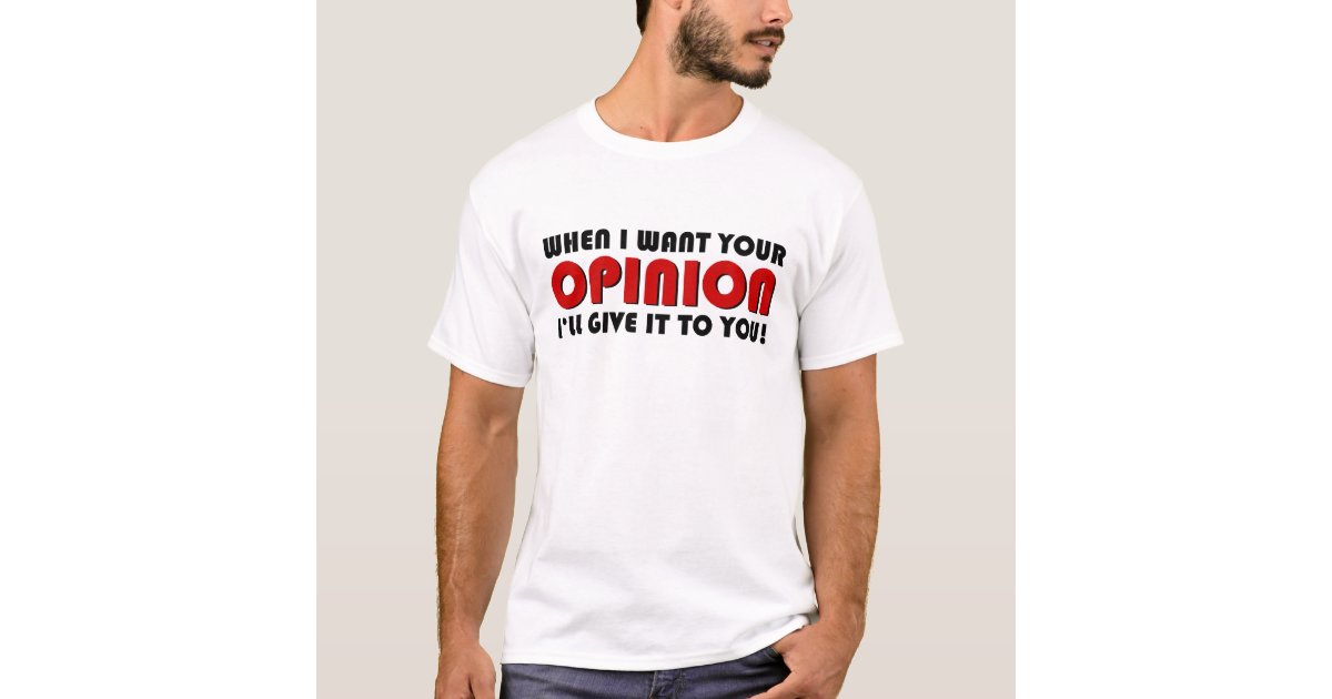 When i want your opinion i ll give it to you t shirt zazzle co uk
