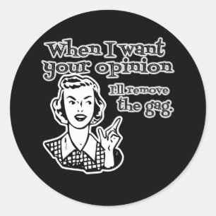 When I Want Your Opinion I'll Remove The Gag B&W Classic Round Sticker