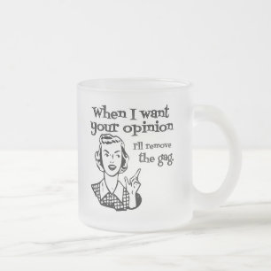 When I Want Your Opinion I'll Remove The Gag B&W Frosted Glass Coffee Mug