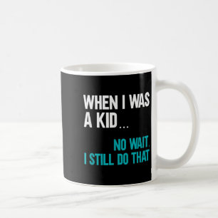 When I Was A Kid No Wait I Still Do That  Coffee Mug