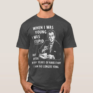 When I Was Young I Was Stupid But After Many Years T-Shirt