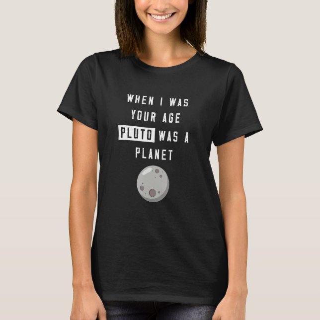When I Was Your Age Pluto Was Planet Humor T-Shirt (Front)