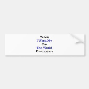 When I Wash My Car The World Disappears Bumper Sticker