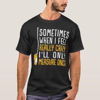 When I'm Crazy I'll Only Measure Once  T-Shirt