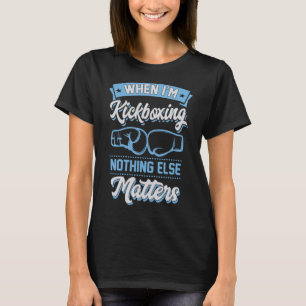 When I'm Kickboxing Nothing Else Problems T-Shirt