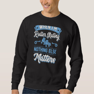 When I'm Roller Skating Nothing Else Matters Sweatshirt