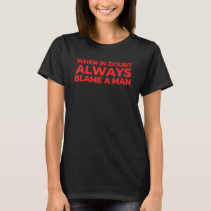 When In Doubt Always Blame A Man  Quote Sarcastic  T-Shirt