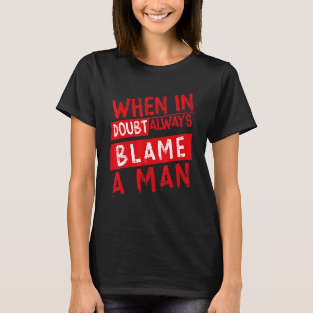 When In Doubt Always Blame A Man T-Shirt (Front)