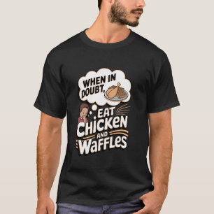 When In Doubt, Eat Chicken and Waffles T-Shirt