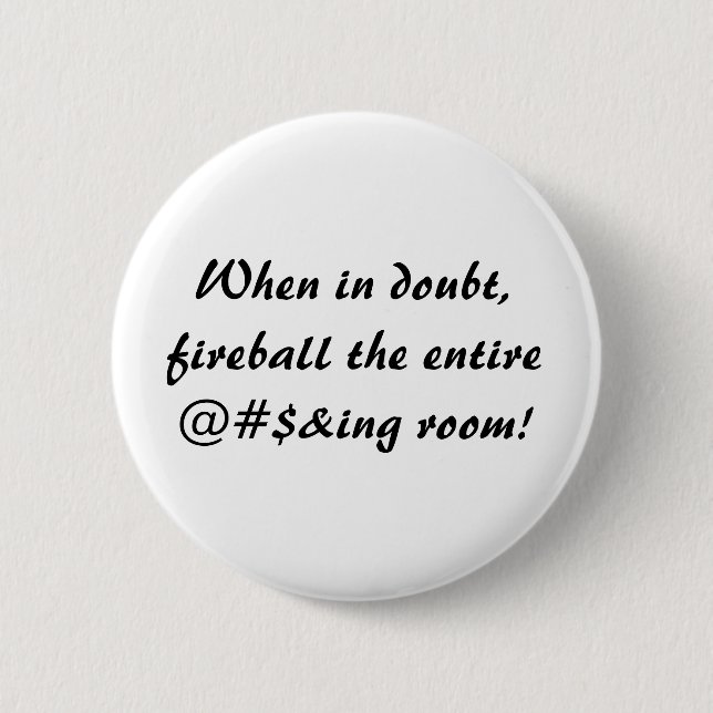 When in doubt,fireball the entire@#$&ing room! 6 cm round badge (Front)